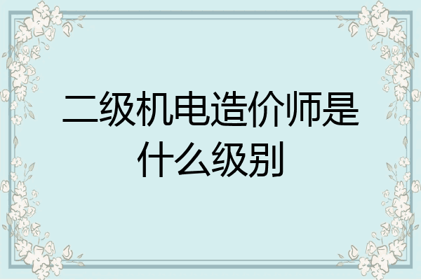 二级机电造价师是什么级别