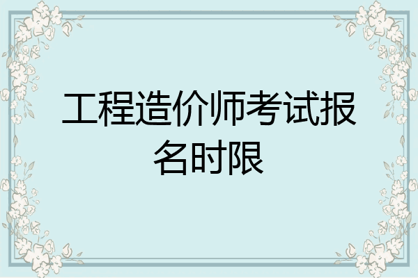 工程造价师考试报名时限
