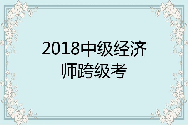 2018中级经济师跨级考