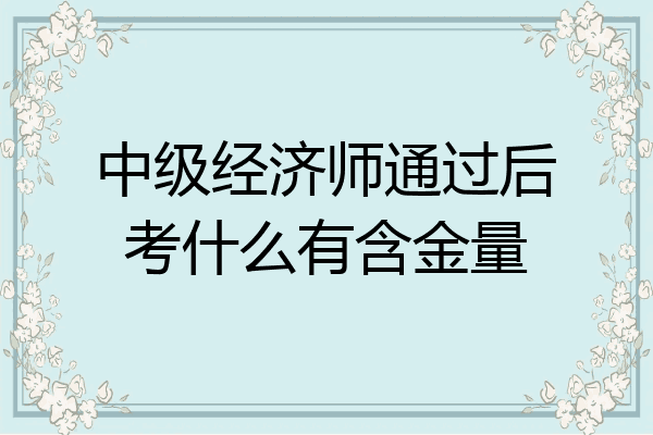 中级经济师通过后考什么有含金量