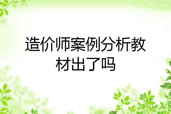 造价师案例分析教材出了吗