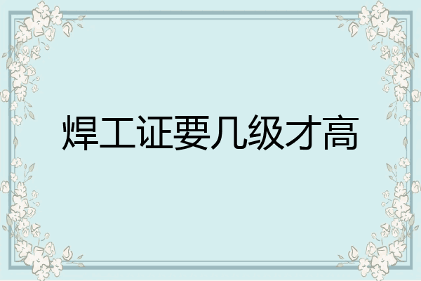 焊工证要几级才高