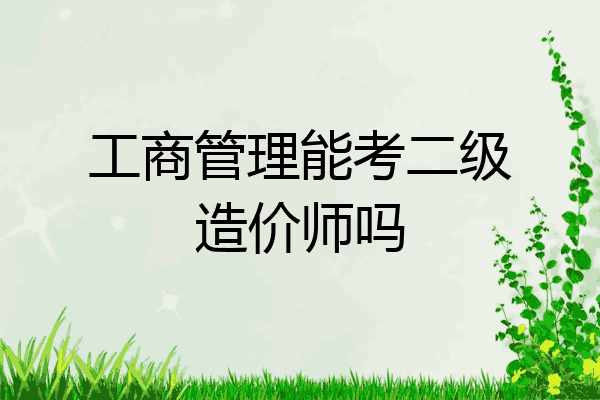 工商管理能考二级造价师吗