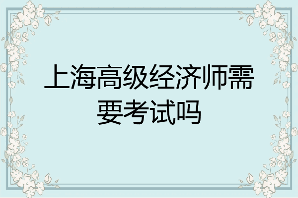上海高级经济师需要考试吗