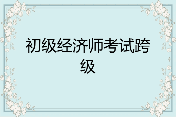 初级经济师考试跨级