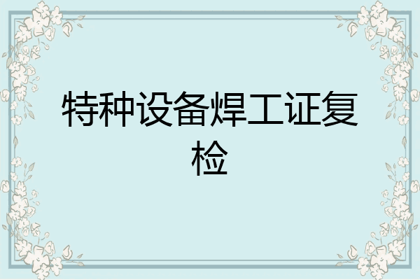 特种设备焊工证复检