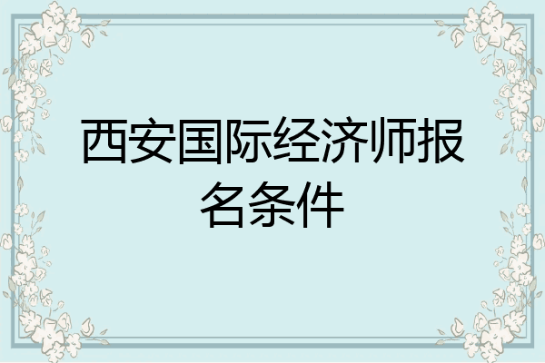 西安国际经济师报名条件