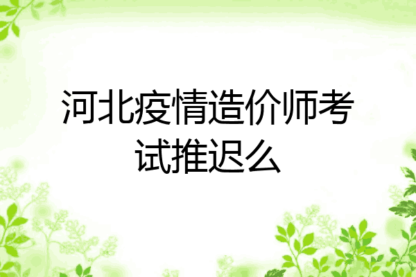 河北疫情造价师考试推迟么