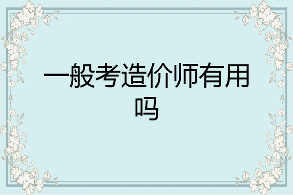 一般考造价师有用吗