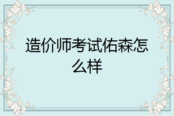 造价师考试佑森怎么样
