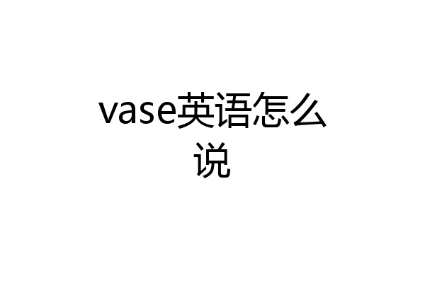 vase英语怎么说