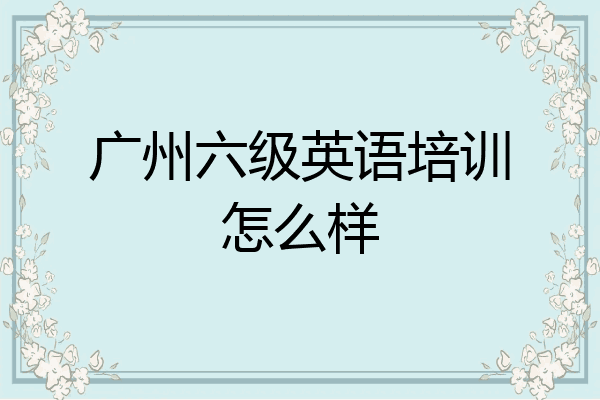 广州六级英语培训怎么样