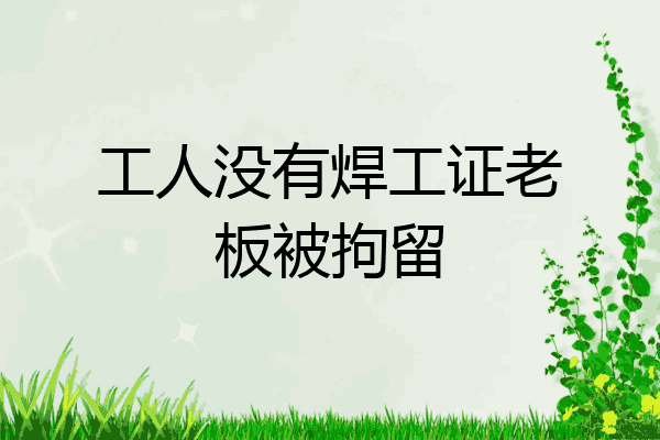 工人没有焊工证老板被拘留