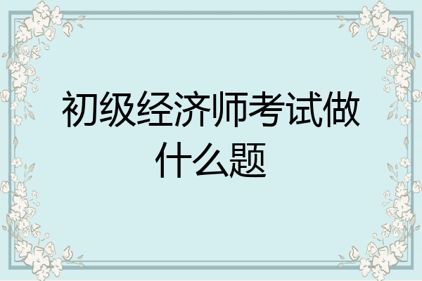 初级经济师考试做什么题