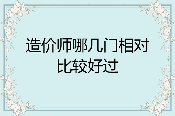 造价师哪几门相对比较好过