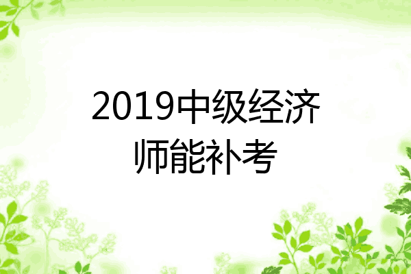 2019中级经济师能补考
