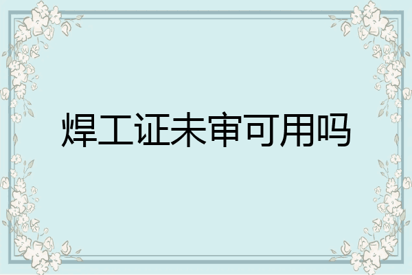 焊工证未审可用吗