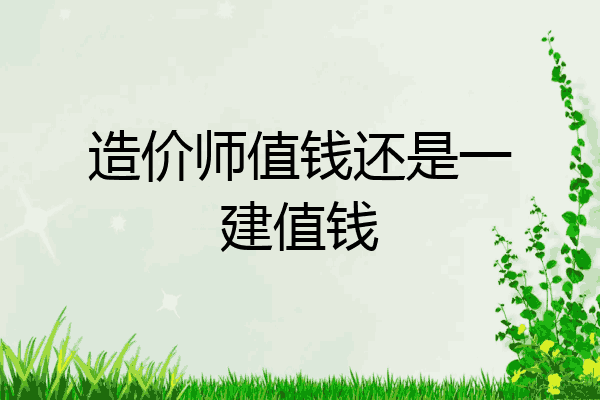 造价师值钱还是一建值钱