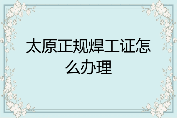 太原正规焊工证怎么办理