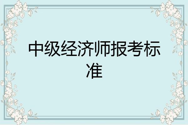 中级经济师报考标准