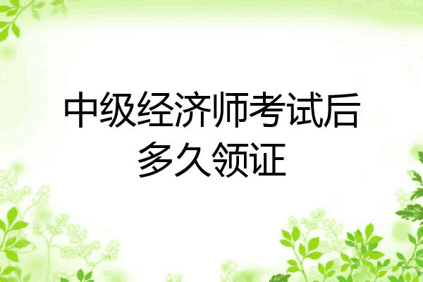 中级经济师考试后多久领证