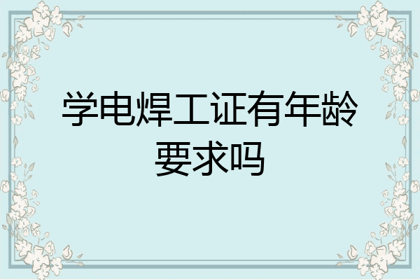学电焊工证有年龄要求吗