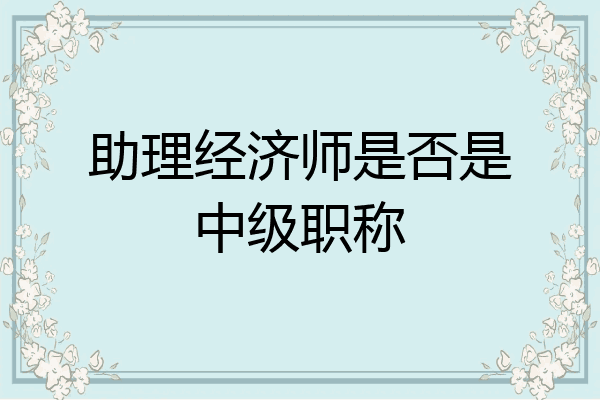 助理经济师是否是中级职称