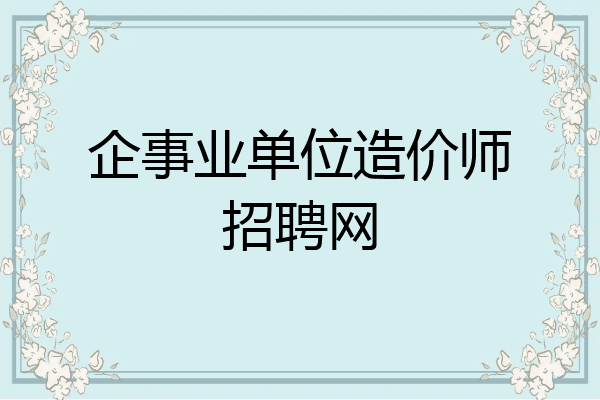 企事业单位造价师招聘网