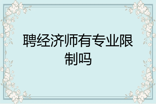 聘经济师有专业限制吗
