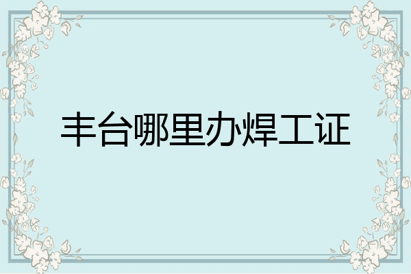 丰台哪里办焊工证