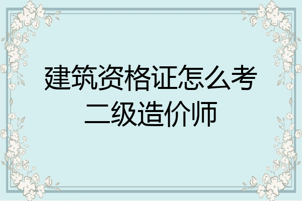 建筑资格证怎么考二级造价师