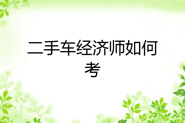 二手车经济师如何考