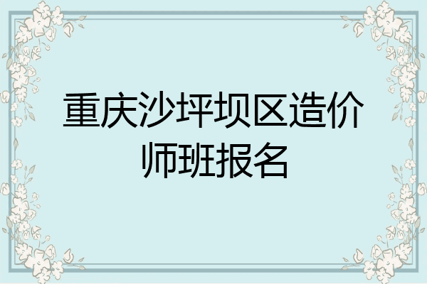 重庆沙坪坝区造价师班报名