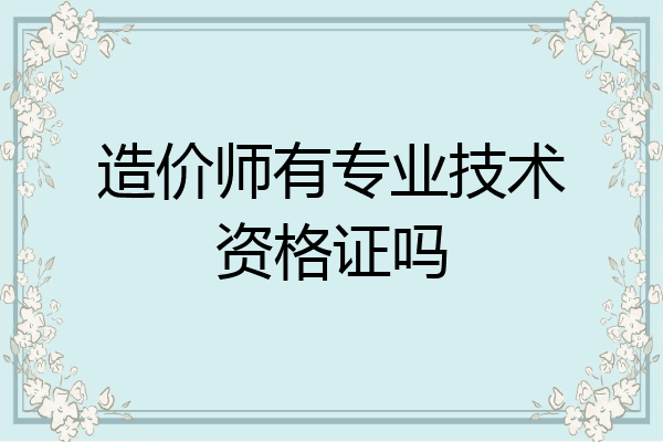 造价师有专业技术资格证吗