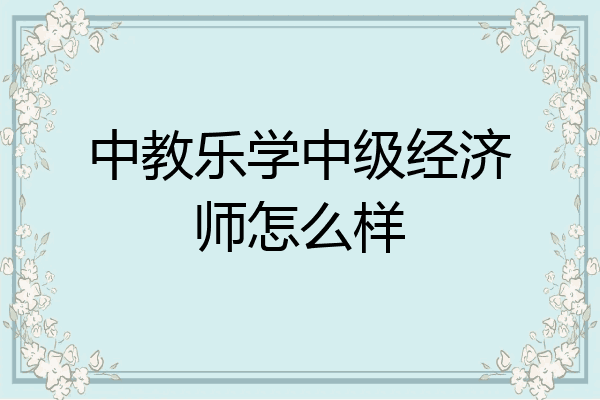 中教乐学中级经济师怎么样