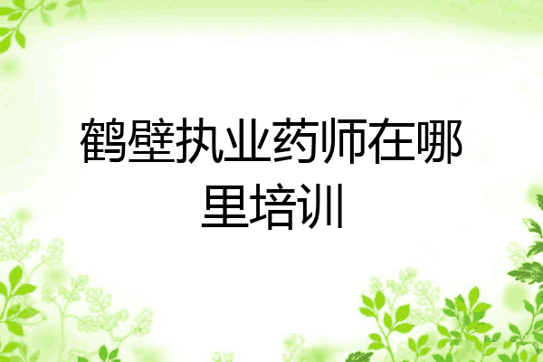 鹤壁执业药师在哪里培训