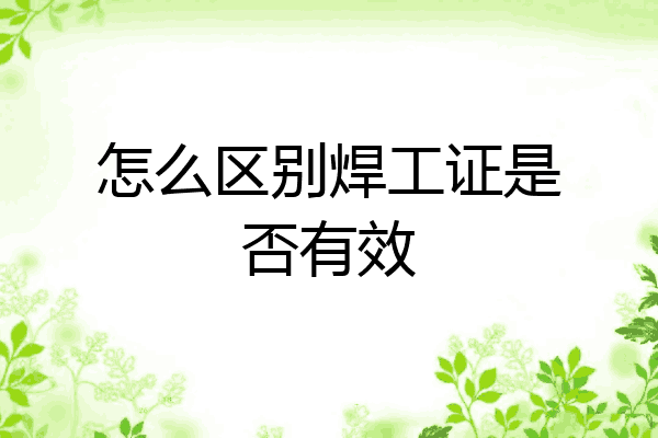 怎么区别焊工证是否有效