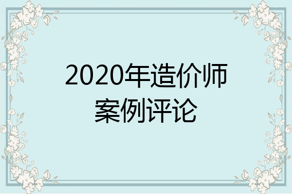 2020年造价师案例评论