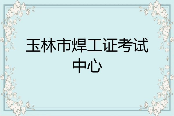 玉林市焊工证考试中心