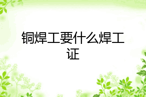 铜焊工要什么焊工证