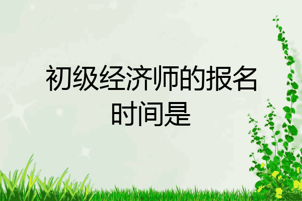 初级经济师的报名时间是
