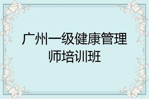 广州一级健康管理师培训班