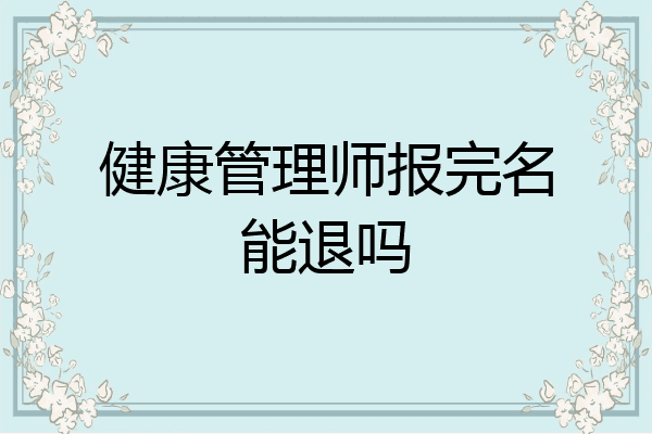 健康管理师报完名能退吗