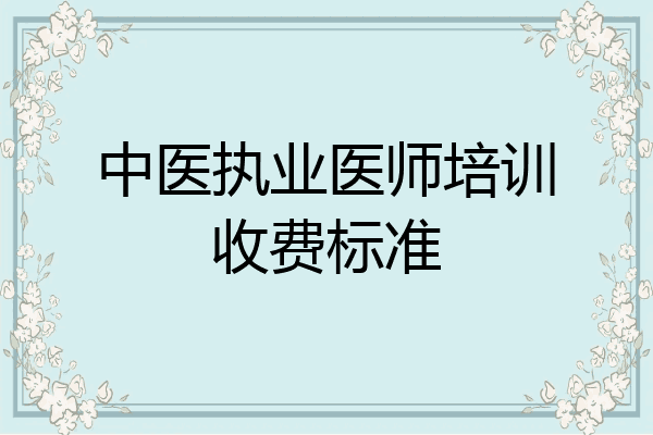 中医执业医师培训收费标准