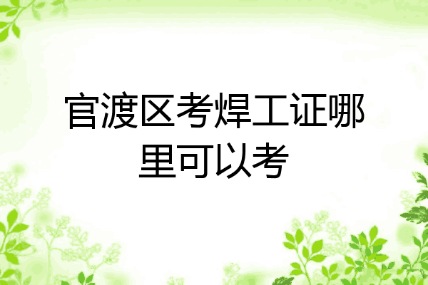官渡区考焊工证哪里可以考