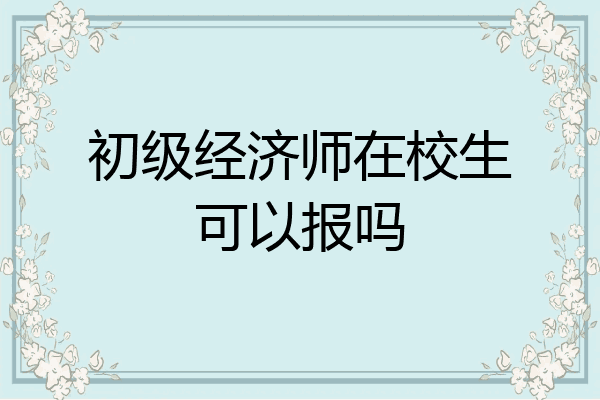 初级经济师在校生可以报吗