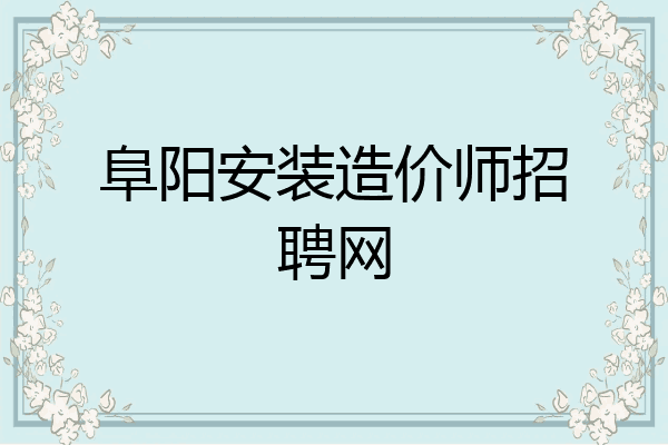 阜阳安装造价师招聘网