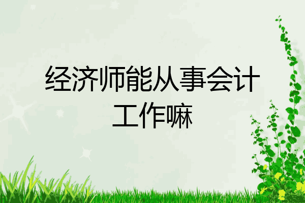 经济师能从事会计工作嘛