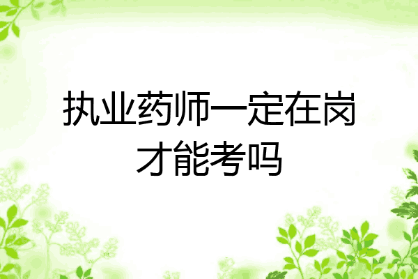 执业药师一定在岗才能考吗