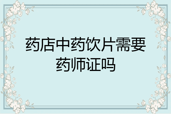 药店中药饮片需要药师证吗